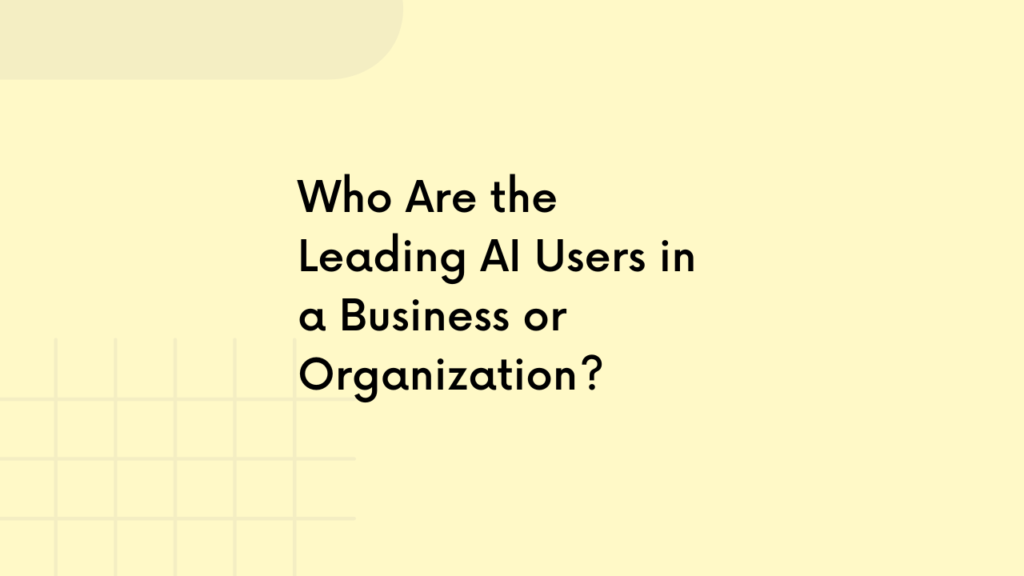 Who Are the Leading AI Users in a Business or Organization?