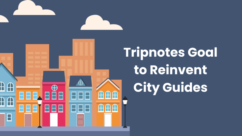Tripnotes Goal to Reinvent City Guides