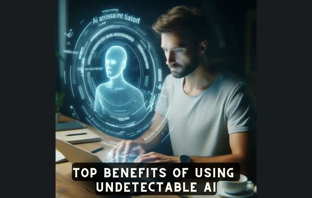 Top Benefits of Using Undetectable AI
