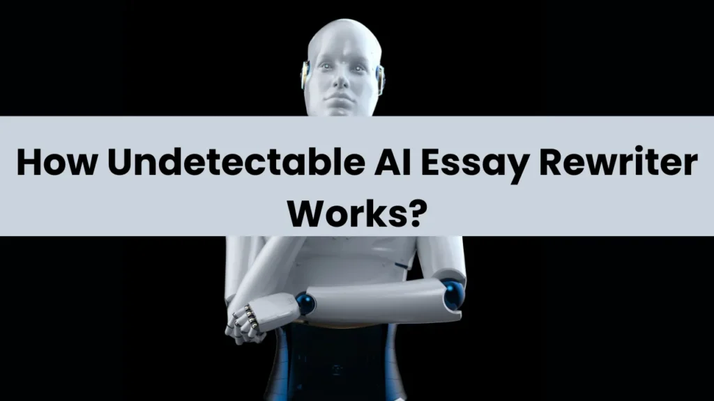 How Undetectable AI Essay Rewriter Works?