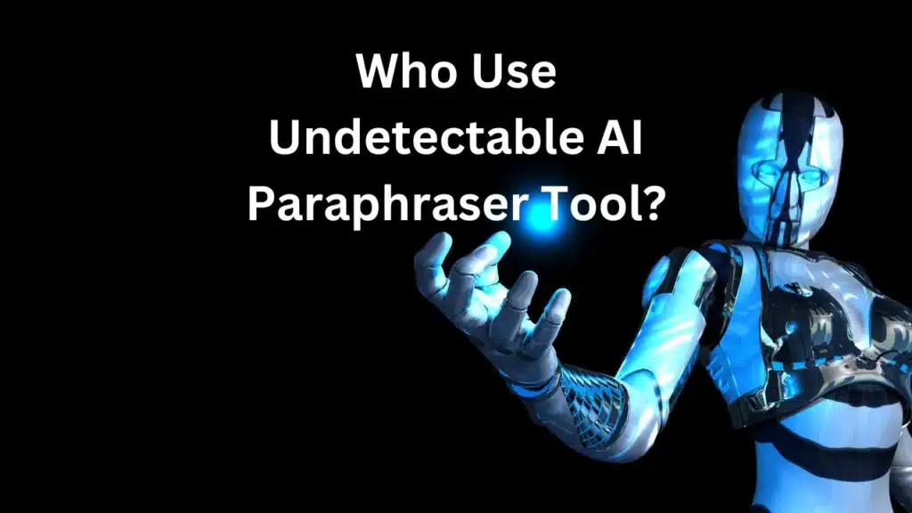 Who Use Undetectable AI Paraphraser Tool?