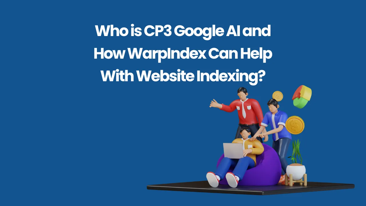 Who is CP3 Google AI and How WarpIndex Can Help With Website Indexing?